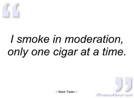 I am very much like Mark Twain.  That's why I counsel moderation!