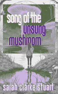 book cover: Song Of The Unsung Mushroom by Sarah Clarke Stuart 