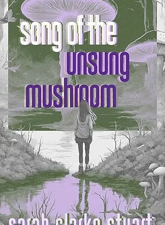 book cover: Song Of The Unsung Mushroom by Sarah Clarke Stuart